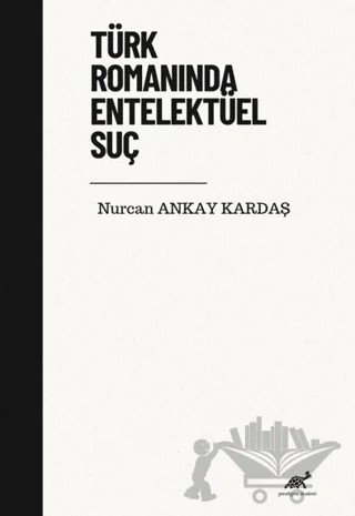 Türk Romanında Entelektüel Suç – Nurcan Ankay Kardaş – Paradigma Akademi Yayınları kitap kapağı