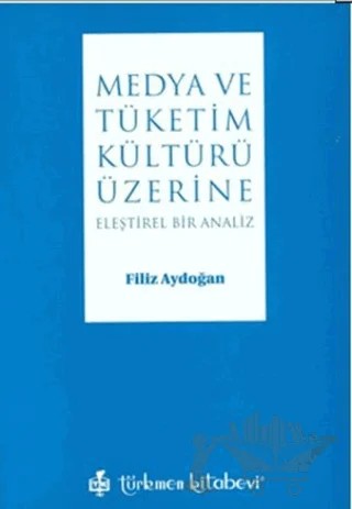 Medya ve Tüketim Kültürü Üzerine – Filiz Aydoğan – Türkmen Kitabevi kitap kapağı