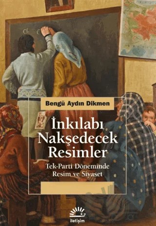 İnkılabı Nakşedecek Resimler – Bengü Aydın Dikmen – İletişim Yayınevi kitap kapağı