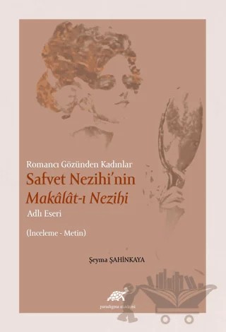 Romancı Gözünden Kadınlar Safvet Nezihi'nin Makalat-ı Nezihi Adlı Eseri – Şeyma Şahinkaya – Paradigma Akademi Yayınları kitap kapağı