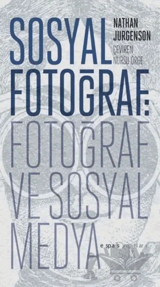 Sosyal Fotoğraf: Fotoğraf ve Sosyal Medya – Nathan Jurgenson – Espas Kuram Sanat Yayınları kitap kapağı