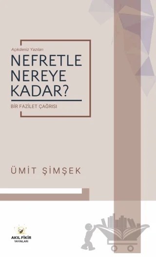 Nefretle Nereye Kadar - Bir Fazilet Çağrısı – Ümit Şimşek – Akıl Fikir Yayınları kitap kapağı