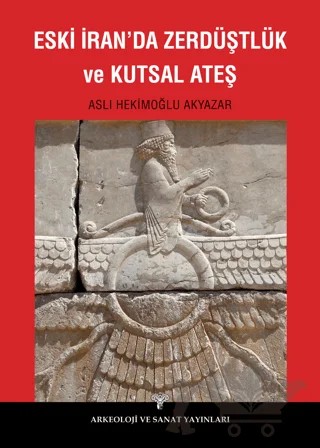 Eski İranda Zerdüştlük ve Kutsal Ateş – Aslı Hekimoğlu Akyazar – Arkeoloji ve Sanat Yayınları kitap kapağı