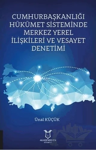 Cumhurbaşkanlığı Hükümet Sisteminde Merkez Yerel İlişkileri ve Vesayet Denetimi – Ünal Küçük – Akademisyen Kitabevi kitap kapağı