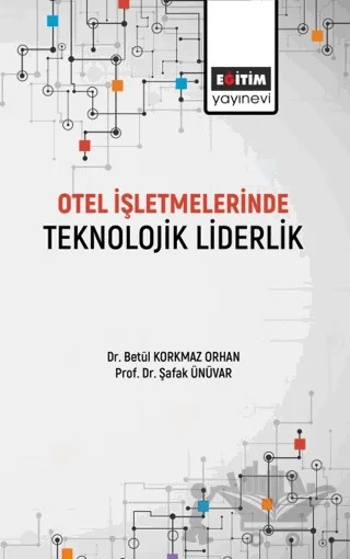 Otel İşletmelerinde Teknolojik Liderlik – Betül Korkmaz Orhan, Şafak Ünüvar – Eğitim Yayınevi - Bilimsel Eserler kitap kapağı