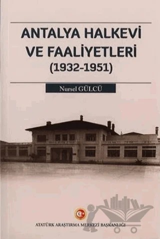 Antalya Halkevi ve Faaliyetleri (1932-1951) – Nursel Gülcü – Atatürk Araştırma Merkezi kitap kapağı