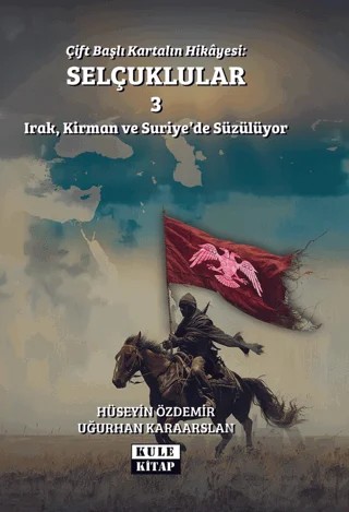 Çift Başlı Kartalın Hikayesi: Selçuklular 3 - Irak, Kirman ve Suriye'de Süzülüyor – Uğurhan Karaarslan, Hüseyin Özdemir – Kule Kitap kitap kapağı