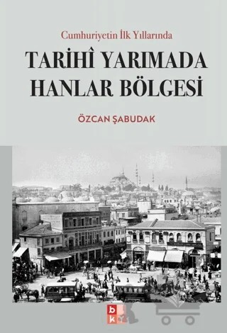 Cumhuriyetin İlk Yıllarında Tarihi Yarımada Hanlar Bölgesi – Özcan Şabudak – Babıali Kültür Yayıncılığı kitap kapağı