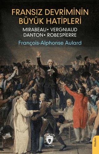Fransız Devriminin Büyük Hatipleri Mirabeau - Vergniaud - Danton - Robespierre – François-Alphonse Aulard – Dorlion Yayınları kitap kapağı