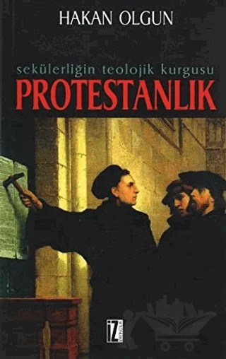 Sekülerliğin Teolojik Kurgusu Protestanlık – Hakan Olgun – İz Yayıncılık kitap kapağı