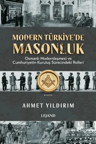 Modern Türkiye'de Masonluk - Osmanlı Modernleşmesi ve Cumhuriyetin Kuruluş Sürecindeki Rolleri – Ahmet Yıldırım – Lejand kitap kapağı