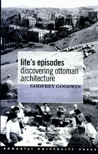 Life’s Episodes Discovering Ottoman Architecture – Godfrey Goodwin – Boğaziçi Üniversitesi Yayınevi kitap kapağı
