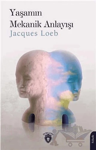 Yaşamın Mekanik Anlayışı – Jacques Loeb – Dorlion Yayınları kitap kapağı