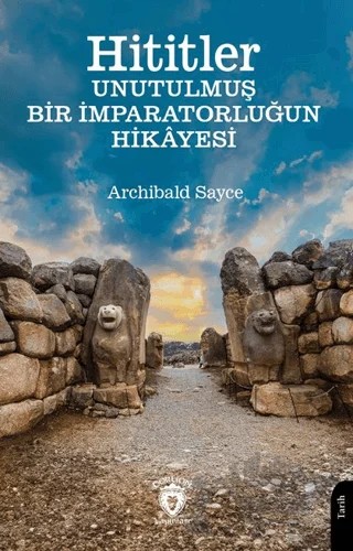 Hititler Unutulmuş Bir İmparatorluğun Hikâyesi – Archibald Sayce – Dorlion Yayınları kitap kapağı