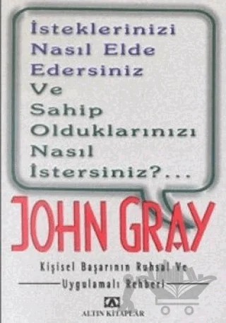 İsteklerinizi Nasıl Elde Edersiniz ve Sahip Olduklarınızı Nasıl İstersiniz?.. Kişisel Başarının Ruhsal ve Uygulamalı Rehberi – John Gray – Altın Kitaplar kitap kapağı