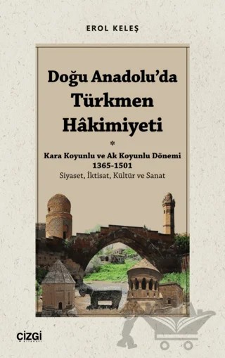 Doğu Anadolu'da Türkmen Hâkimiyeti - Kara Koyunlu ve Ak Koyunlu Dönemi 1365-1501 (Siyaset, İktisat, Kültür ve Sanat) – Erol Keleş – Çizgi Kitabevi Yayınları kitap kapağı