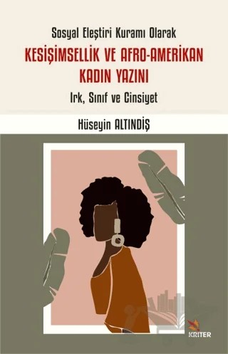 Sosyal Eleştiri Kuramı Olarak Kesişimsellik ve Afro-Amerikan Kadın Yazını: Irk, Sınıf ve Cinsiyet – Hüseyin Altındiş – Kriter Yayınları kitap kapağı