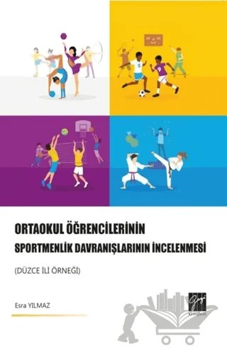Ortaokul Öğrencilerinin Sportmenlik Davranışlarının İncelenmesi (Düzce İli Örneği) – Esra Yılmaz – Gazi Kitabevi kitap kapağı