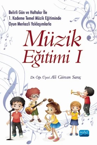 Belirli Gün ve Haftalar ile 1. Kademe Temel Müzik Eğitiminde Oyun Merkezli Yaklaşımlarla MÜZİK EĞİTİMİ I – Ali Gürsan Saraç – Nobel Akademik Yayıncılık kitap kapağı