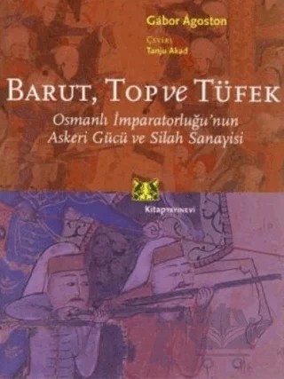 Barut Top ve Tüfek Osmanlı İmparatorluğu’nun Askeri Gücü ve Silah Sanayisi – Gabor Agoston – Kitap Yayınevi kitap kapağı