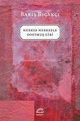 Herkes Herkesle Dostmuş Gibi – Barış Bıçakçı – İletişim Yayınevi kitap kapağı