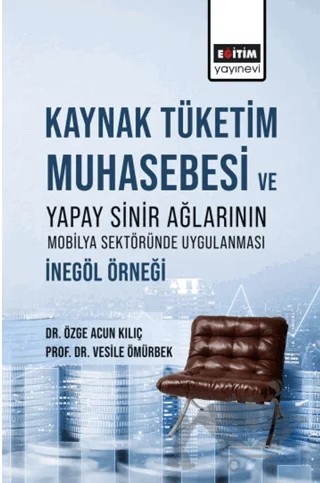 Kaynak Tüketim Muhasebesi Ve Yapay Sinir Ağlarının Mobilya Sektöründe Uygulanması: İnegöl Örneği – Özge Acun Kılıç, Vesile Ömürbek – Eğitim Yayınevi - Bilimsel Eserler kitap kapağı