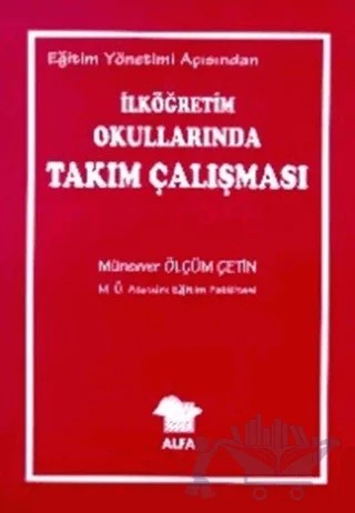 Eğitim Yönetimi Açısından İlköğretim Okullarında Takım Çalışması – Münevver Ölçüm Çetin – Alfa Yayınları - Ders Kitapları kitap kapağı