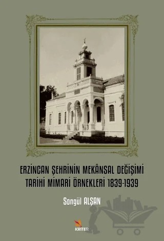 Erzincan Şehrinin Mekansal Değişimi Tarihi Mimari Örnekleri 1839-1939 – Songül Alşan – Kriter Yayınları kitap kapağı