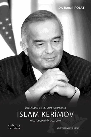 Özbekistan Birinci Cumhurbaşkanı İslam Kerimov: Milli İdeolojinin Oluşumu – İsmail Polat – Astana Yayınları kitap kapağı