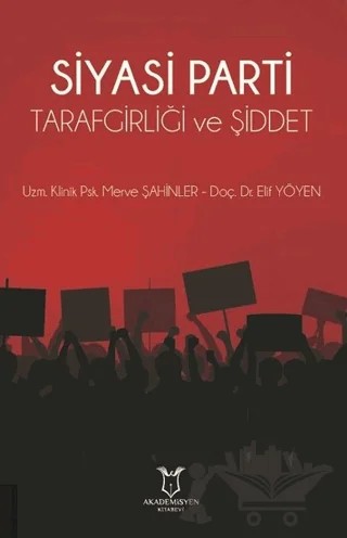 Siyasi Parti Tarafgirliği ve Şiddet – Elif Yöyen, Merve Şahinler – Akademisyen Kitabevi kitap kapağı
