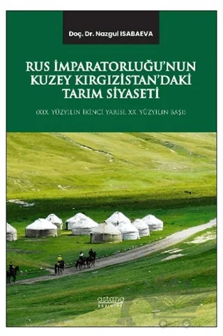 Rus İmparatorluğu’nun Kuzey Kırgızistan’daki Tarım Siyaseti (XIX. Yüzyılın İkinci Yarısı, XX. Yüzyılın Başı) – Nazgul İsabaeva – Astana Yayınları kitap kapağı