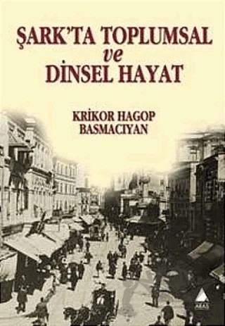 Şark’ta Toplumsal ve Dinsel Hayat – Krikor Hagop Basmacıyan – Aras Yayıncılık kitap kapağı