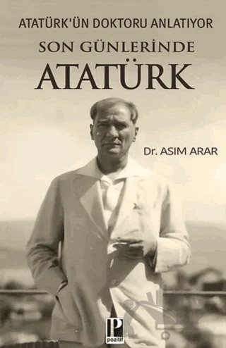 Atatürk’ün Doktoru Anlatıyor - Son Günlerinde Atatürk – Asım Arar – Pozitif Yayınları kitap kapağı
