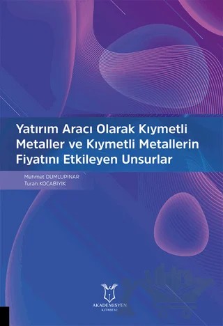 Yatırım Aracı Olarak Kıymetli Metaller ve Kıymetli Metallerin Fiyatını Etkileyen Unsurlar – Mehmet Dumlupınar, Turan Kocabıyık – Akademisyen Kitabevi kitap kapağı