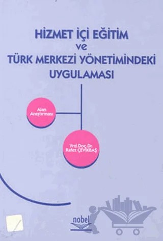 Hizmet İçi Eğitim ve Türk Merkezi Yönetimindeki Uygulaması Alan Araştırması – Rafet Çevikbaş – Nobel Akademik Yayıncılık kitap kapağı