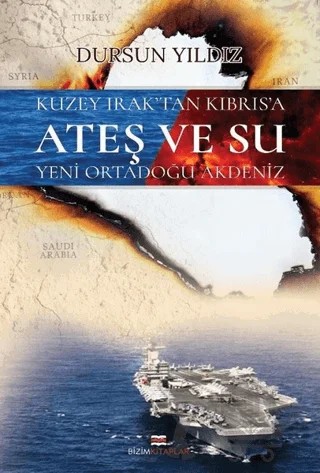 Kuzey Irak’tan Kıbrıs’a Ateş ve Su Yeni Ortadoğu Akdeniz – Dursun Yıldız – Bizim Kitaplar Yayınevi kitap kapağı