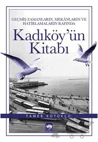Geçmiş Zamanların, Mekanların ve Hatırlamaların Rafında Kadıköy'ün Kitabı – Tamer Kütükçü – Ötüken Neşriyat kitap kapağı