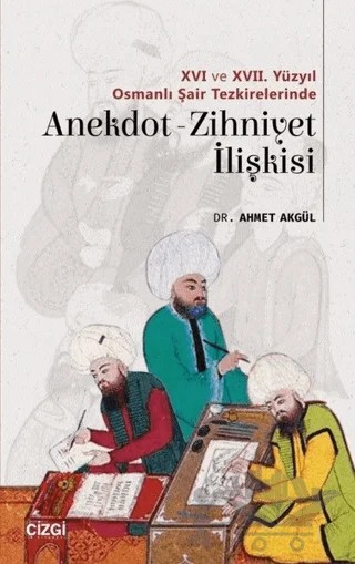16 ve 17. Yüzyıl Osmanlı Şair Tezkirelerinde Anekdot-Zihniyet İlişkisi – Ahmet Akgül – Çizgi Kitabevi Yayınları kitap kapağı