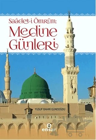 Saadet-i Ömrüm: Medine Günleri – Yusuf Bahri Gündoğdu – Ensar Neşriyat kitap kapağı
