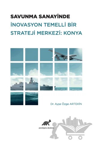 Savunma Sanayinde İnovasyon Temelli Bir Strateji Merkezi: Konya – Ayşe Özge Artekin – Paradigma Akademi Yayınları kitap kapağı