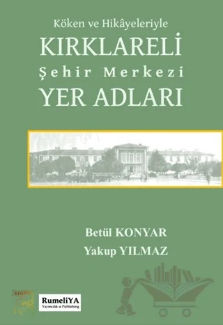 Köken ve Hikayeleriyle Kırklareli Şehir Merkezi Yer Adları – Betül Konyar, Yakup Yılmaz – Rumeliya Yayıncılık kitap kapağı