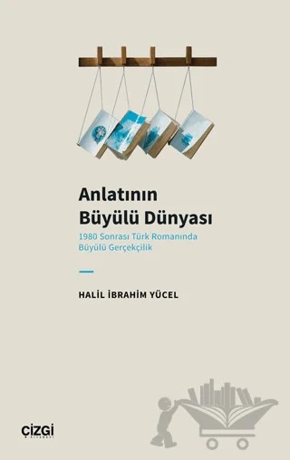 Anlatının Büyülü Dünyası (1980 Sonrası Türk Romanında Büyülü Gerçekçilik) – Halil İbrahim Yücel – Çizgi Kitabevi Yayınları kitap kapağı