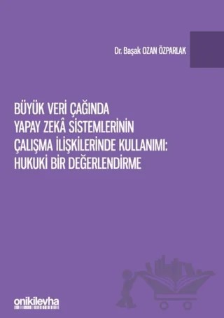 Büyük Veri Çağında Yapay Zeka Sistemlerinin Çalışma İlişkilerinde Kullanımı: Hukuki Bir Değerlendirme – Başak Ozan Özparlak – On İki Levha Yayınları kitap kapağı