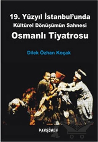 Osmanlı Tiyatrosu - 19. Yüzyıl İstanbul'unda Kültürel Dönüşümün Sahnesi – Dilek Özhan Koçak – Parşömen Yayınları kitap kapağı