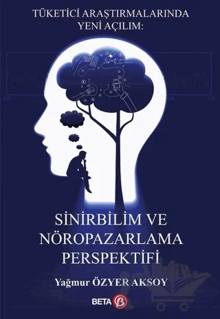 Tüketici Araştırmalarında Yeni Açılım: Sinirbilim ve Nöropazarlama Perspektifi – Yağmur Özyer Aksoy – Beta Yayınevi kitap kapağı