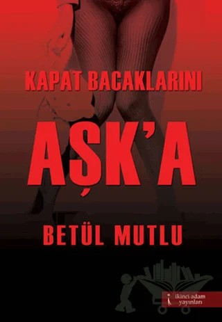 Kapat Bacaklarını Aşk'a – Betül Mutlu – İkinci Adam Yayınları kitap kapağı