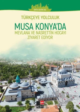Türkçeye Yolculuk- Musa Konya'da: Mevlana ve Nasrettin Hoca'yı Ziyaret Ediyor (Orta Seviye B2) – Yakup Türkdil, Aslı Akıncılar, Dönüş Yılmaz – Kesit Yayınları kitap kapağı