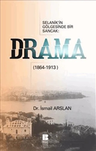 Selanik’in Gölgesinde Bir Sancak: Drama (1864-1913) – İsmail Arslan – Bilge Kültür Sanat kitap kapağı