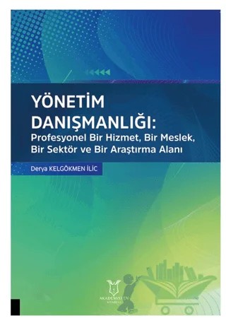 Yönetim Danışmanlığı: Profesyonel Bir Hizmet, Bir Meslek, Bir Sektör ve Bir Araştırma Alanı – Derya Kelgökmen İlic – Akademisyen Kitabevi kitap kapağı