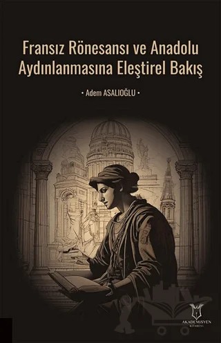 Fransız Rönesansı ve Anadolu Aydınlanmasına Eleştirel Bakış – Adem Asalıoğlu – Akademisyen Kitabevi kitap kapağı